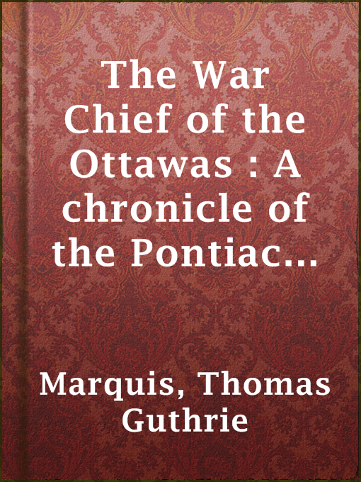 Title details for The War Chief of the Ottawas : A chronicle of the Pontiac war by Thomas Guthrie Marquis - Available